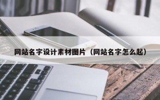 孝感网站名字设计素材图片（网站名字怎么起）